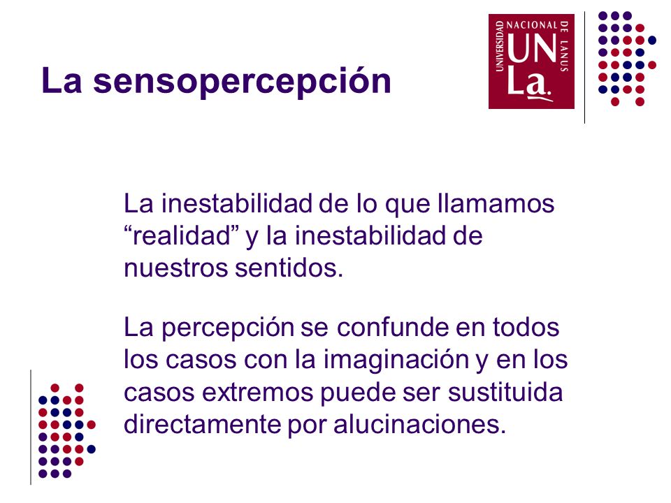 La sensopercepción La inestabilidad de lo que llamamos realidad y la inestabilidad de nuestros sentidos.