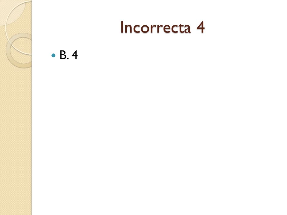 Incorrecta 4 B. 4
