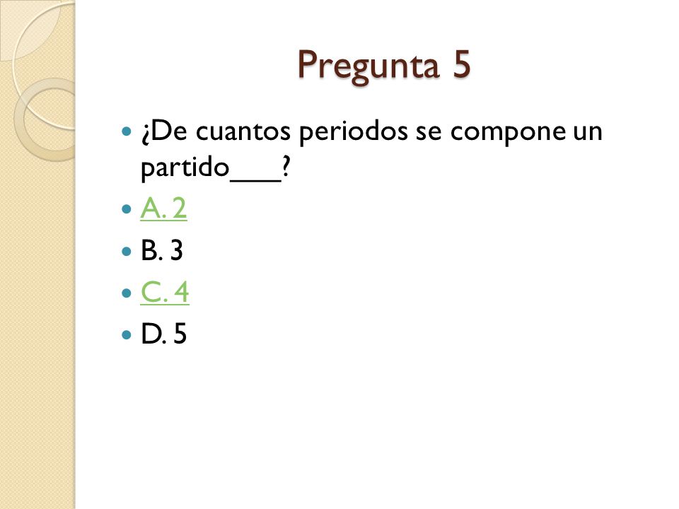 Pregunta 5 ¿De cuantos periodos se compone un partido___ A. 2 B. 3
