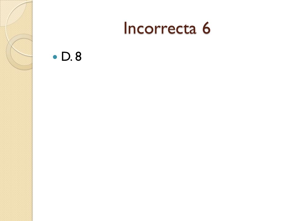 Incorrecta 6 D. 8