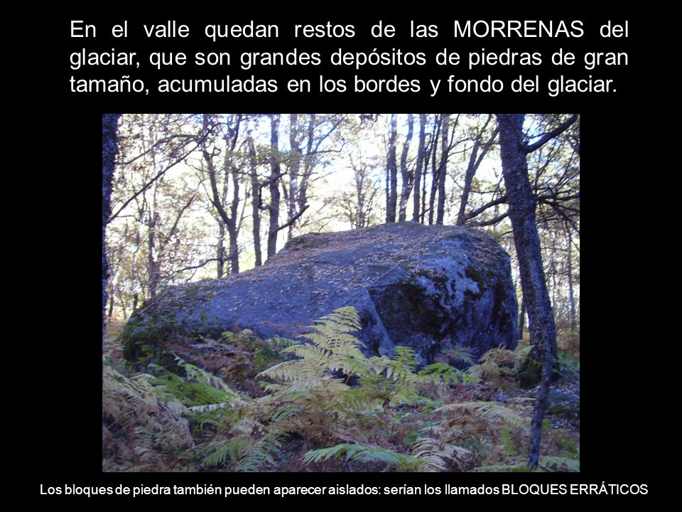 En el valle quedan restos de las MORRENAS del glaciar, que son grandes depósitos de piedras de gran tamaño, acumuladas en los bordes y fondo del glaciar.