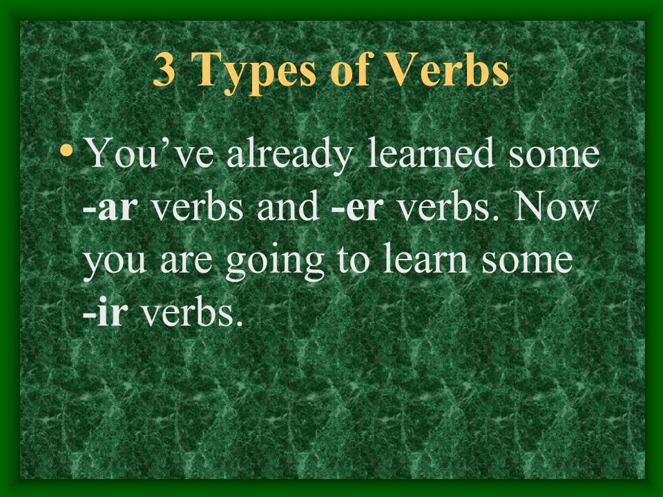 3 Types of Verbs You’ve already learned some -ar verbs and -er verbs.