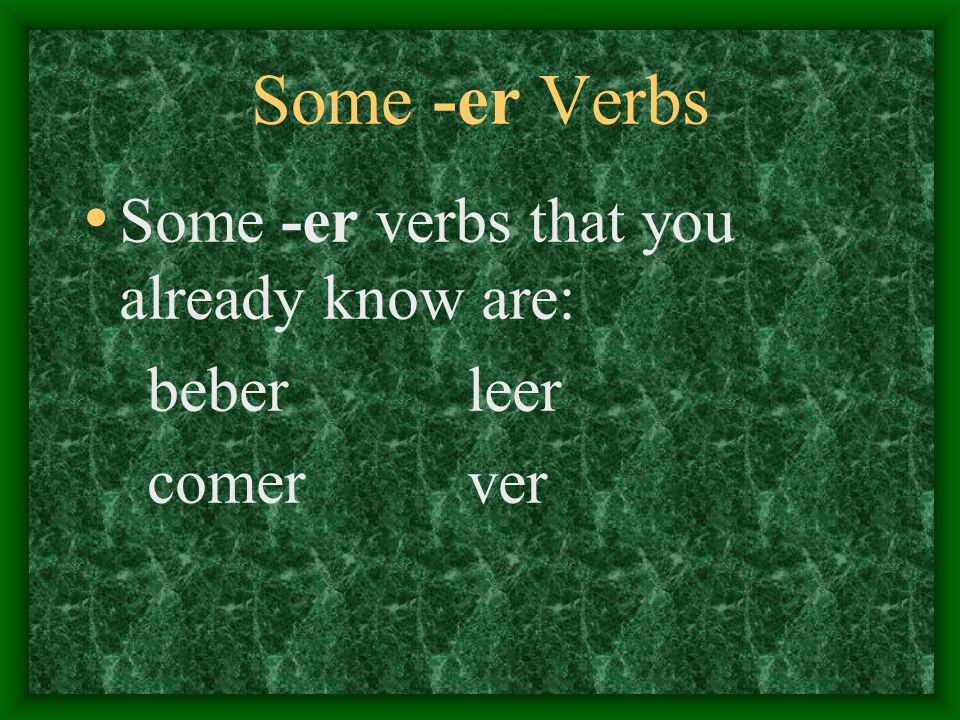 Some -er Verbs Some -er verbs that you already know are: beber leer