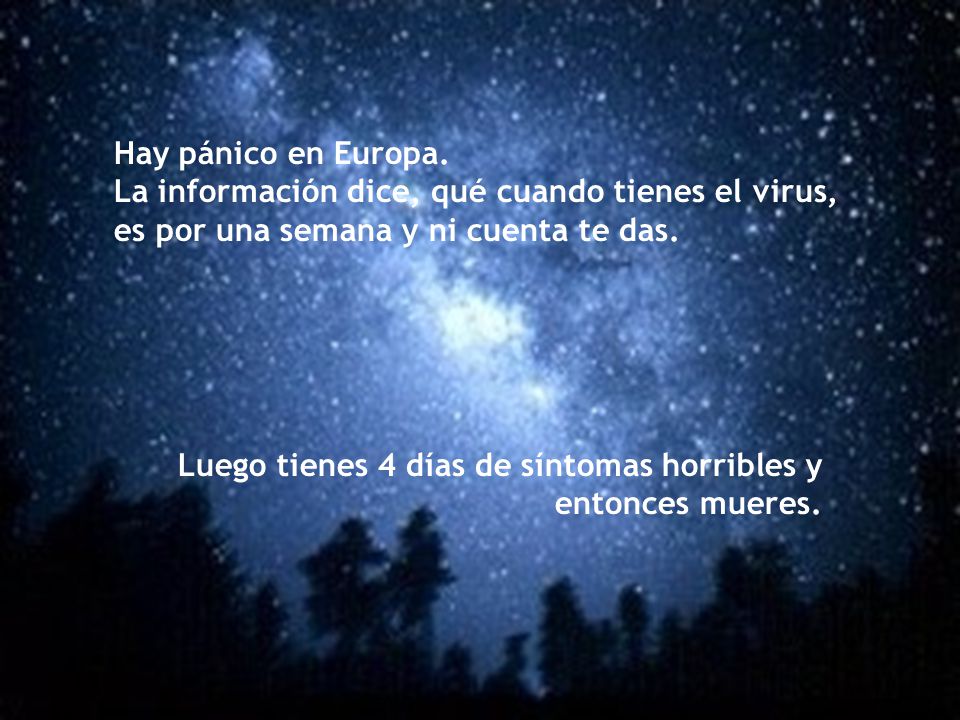 Hay pánico en Europa. La información dice, qué cuando tienes el virus, es por una semana y ni cuenta te das.