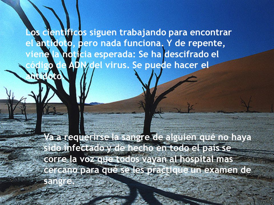 Los científicos siguen trabajando para encontrar el antídoto, pero nada funciona. Y de repente, viene la noticia esperada: Se ha descifrado el código de ADN del virus. Se puede hacer el antídoto.