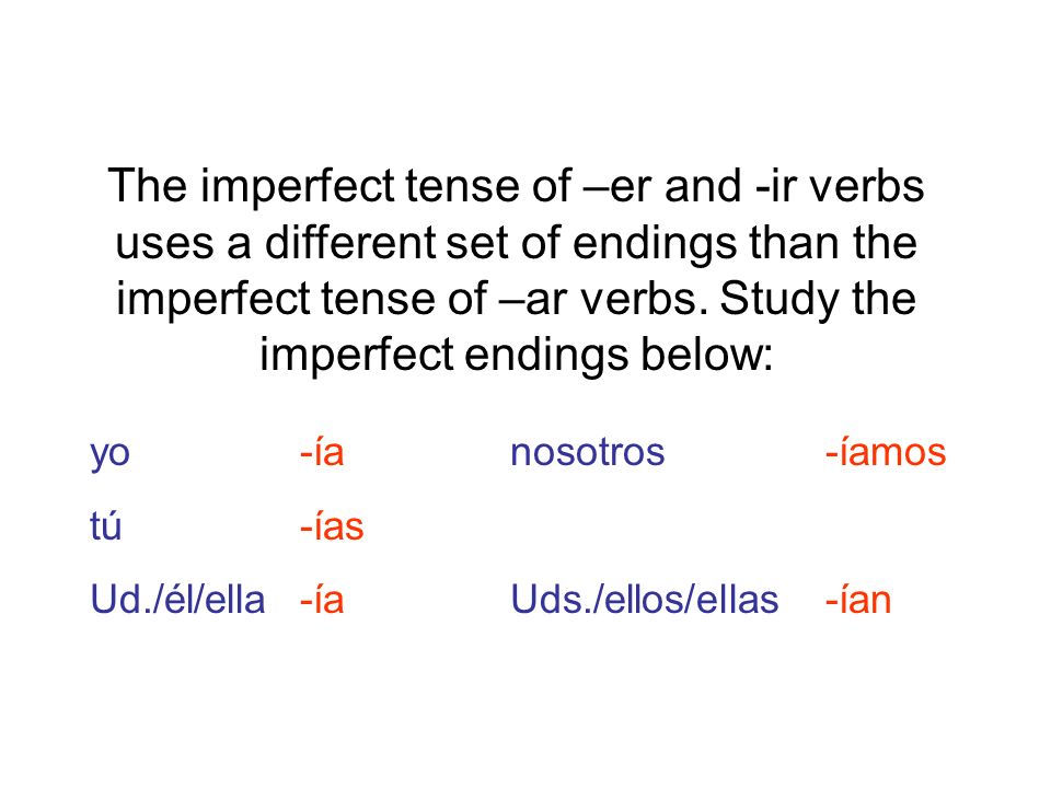 The imperfect tense of –er and -ir verbs uses a different set of endings than the imperfect tense of –ar verbs. Study the imperfect endings below: