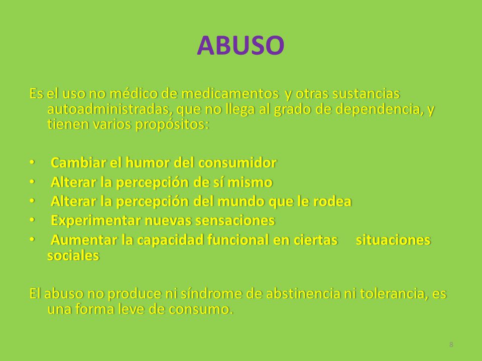 ABUSO Es el uso no médico de medicamentos y otras sustancias autoadministradas, que no llega al grado de dependencia, y tienen varios propósitos: