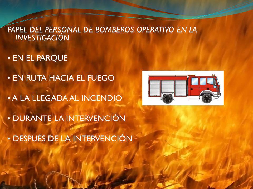 PAPEL DEL PERSONAL DE BOMBEROS OPERATIVO EN LA INVESTIGACIÓN • EN EL PARQUE • EN RUTA HACIA EL FUEGO • A LA LLEGADA AL INCENDIO • DURANTE LA INTERVENCIÓN • DESPUÉS DE LA INTERVENCIÓN