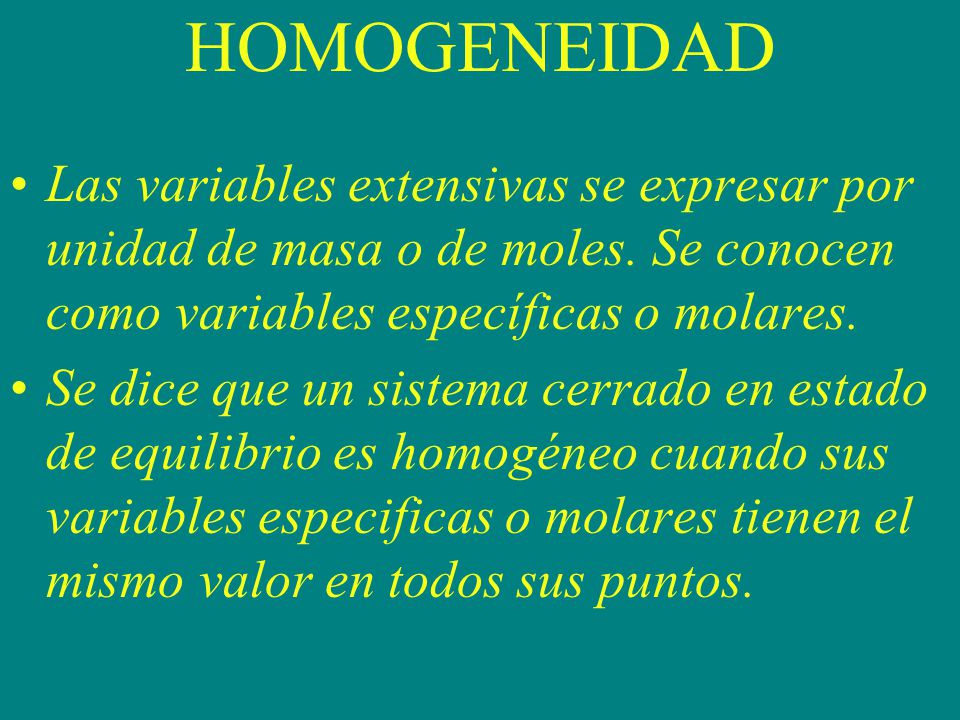 HOMOGENEIDAD Las variables extensivas se expresar por unidad de masa o de moles. Se conocen como variables específicas o molares.