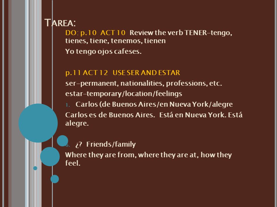 Tarea: DO: p.10 ACT 10 Review the verb TENER-tengo, tienes, tiene, tenemos, tienen. Yo tengo ojos cafeses.