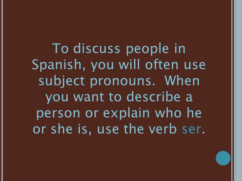 To discuss people in Spanish, you will often use subject pronouns