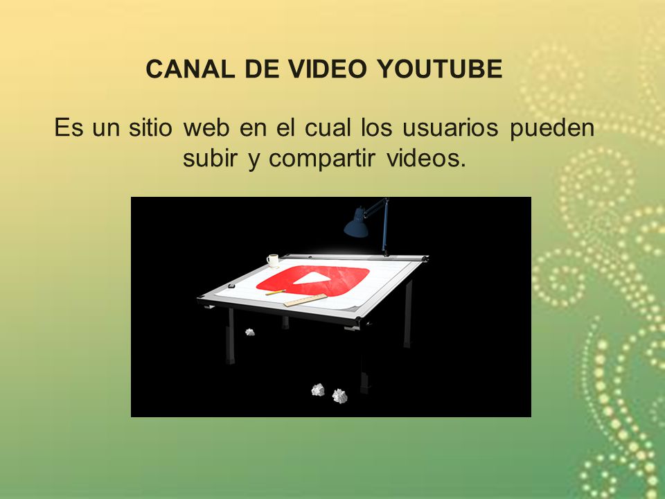 CANAL DE VIDEO YOUTUBE Es un sitio web en el cual los usuarios pueden subir y compartir videos.