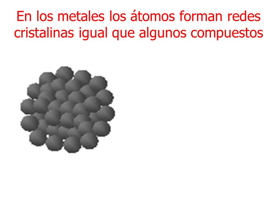 En los metales los átomos forman redes cristalinas igual que algunos compuestos