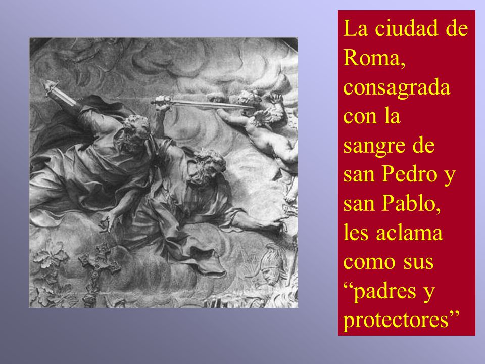 La ciudad de Roma, consagrada con la sangre de san Pedro y san Pablo, les aclama como sus padres y protectores