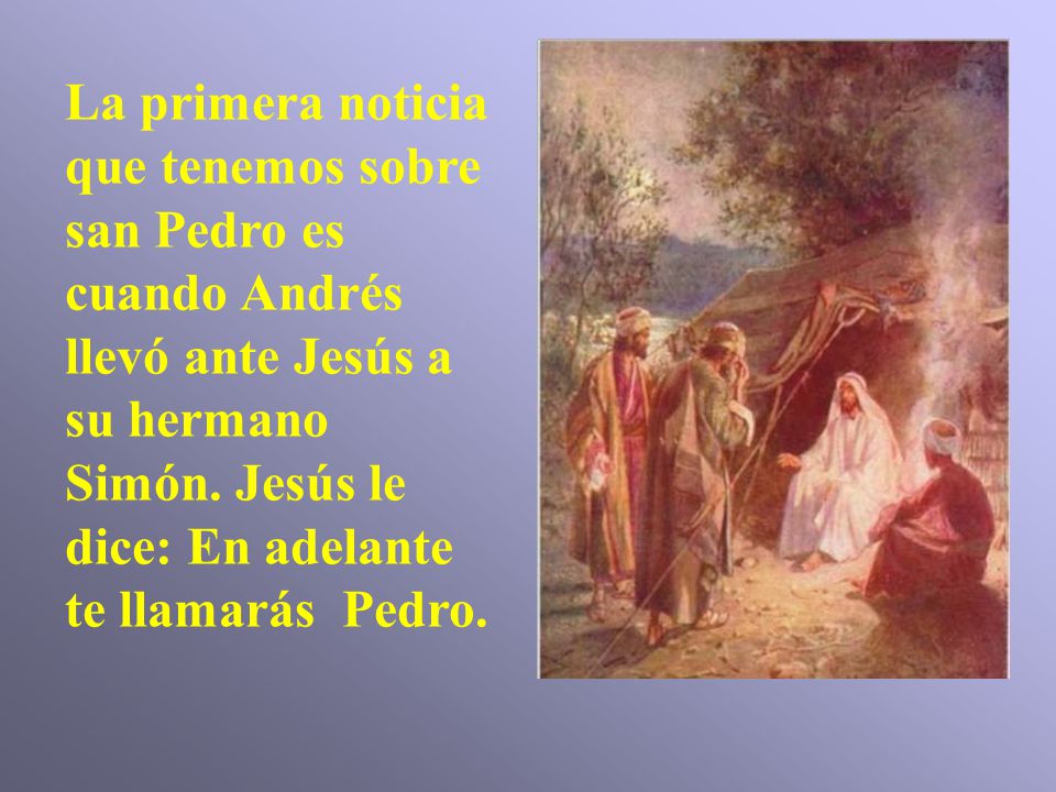 La primera noticia que tenemos sobre san Pedro es cuando Andrés llevó ante Jesús a su hermano Simón.