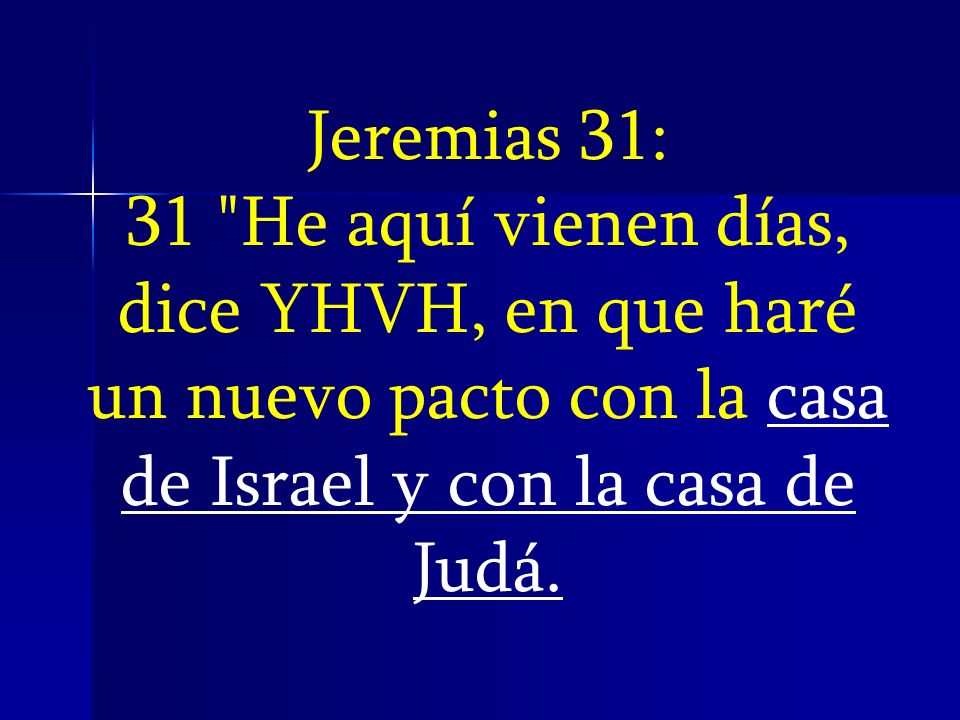 Jeremias 31: 31 He aquí vienen días, dice YHVH, en que haré un nuevo pacto con la casa de Israel y con la casa de Judá.