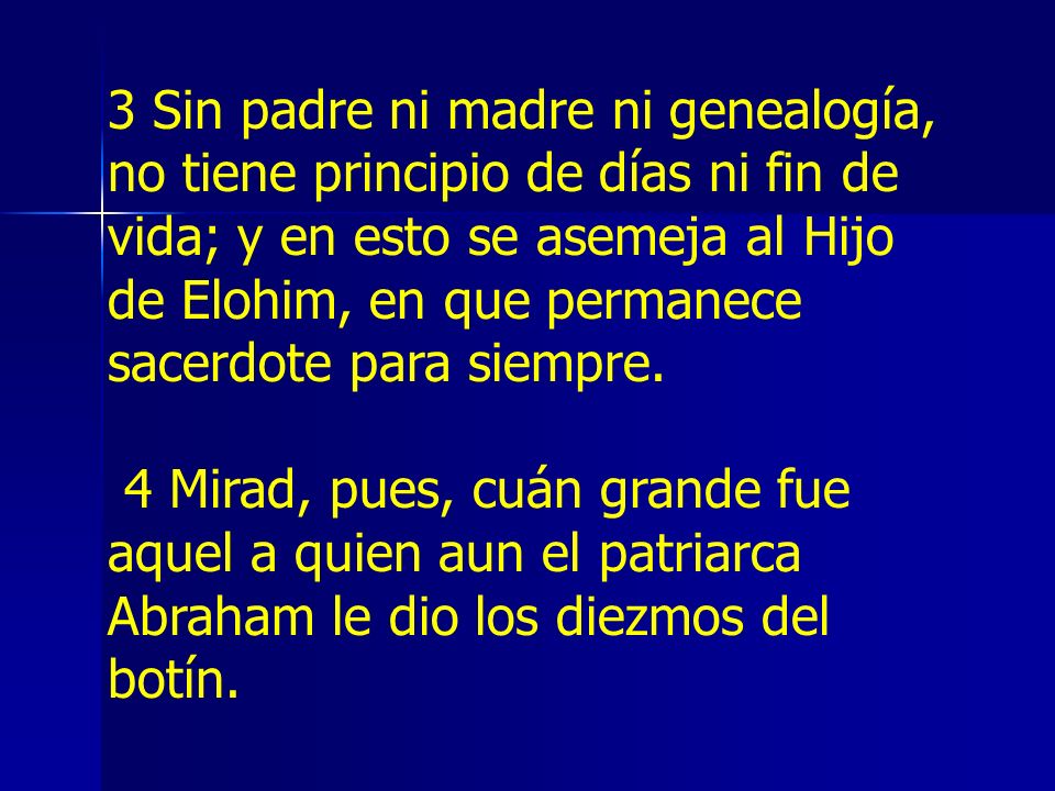 3 Sin padre ni madre ni genealogía, no tiene principio de días ni fin de vida; y en esto se asemeja al Hijo de Elohim, en que permanece sacerdote para siempre.