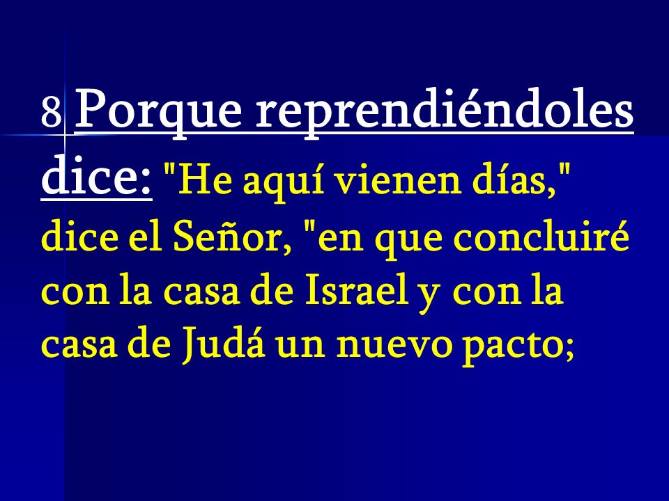 8 Porque reprendiéndoles dice: He aquí vienen días, dice el Señor, en que concluiré con la casa de Israel y con la casa de Judá un nuevo pacto;