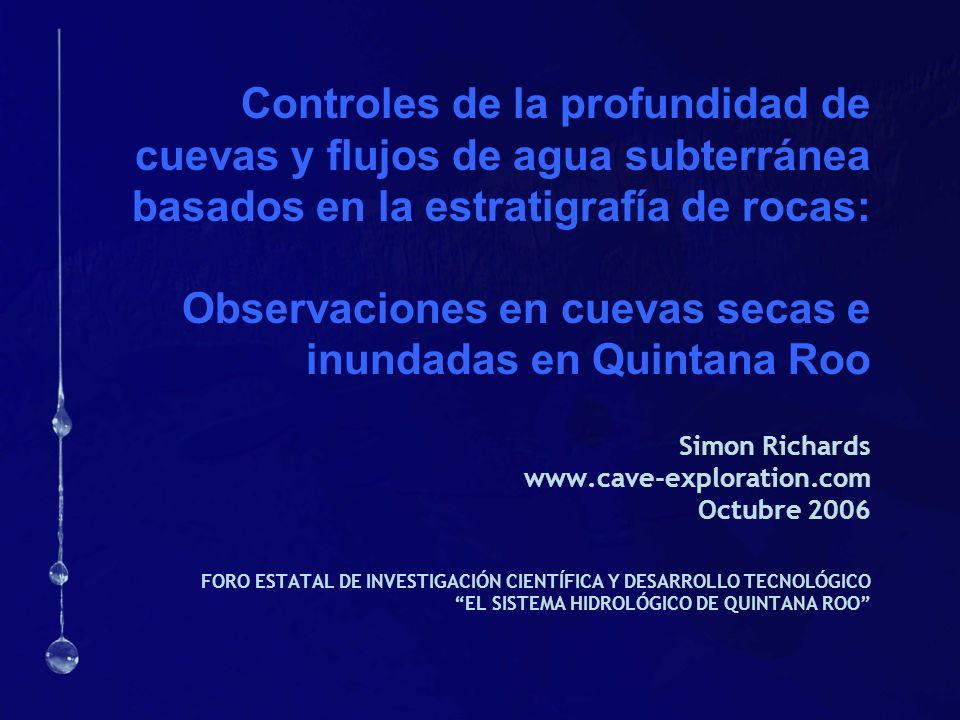 Controles de la profundidad de cuevas y flujos de agua subterránea basados en la estratigrafía de rocas: Observaciones en cuevas secas e inundadas en Quintana Roo Simon Richards   Octubre 2006 FORO ESTATAL DE INVESTIGACIÓN CIENTÍFICA Y DESARROLLO TECNOLÓGICO EL SISTEMA HIDROLÓGICO DE QUINTANA ROO