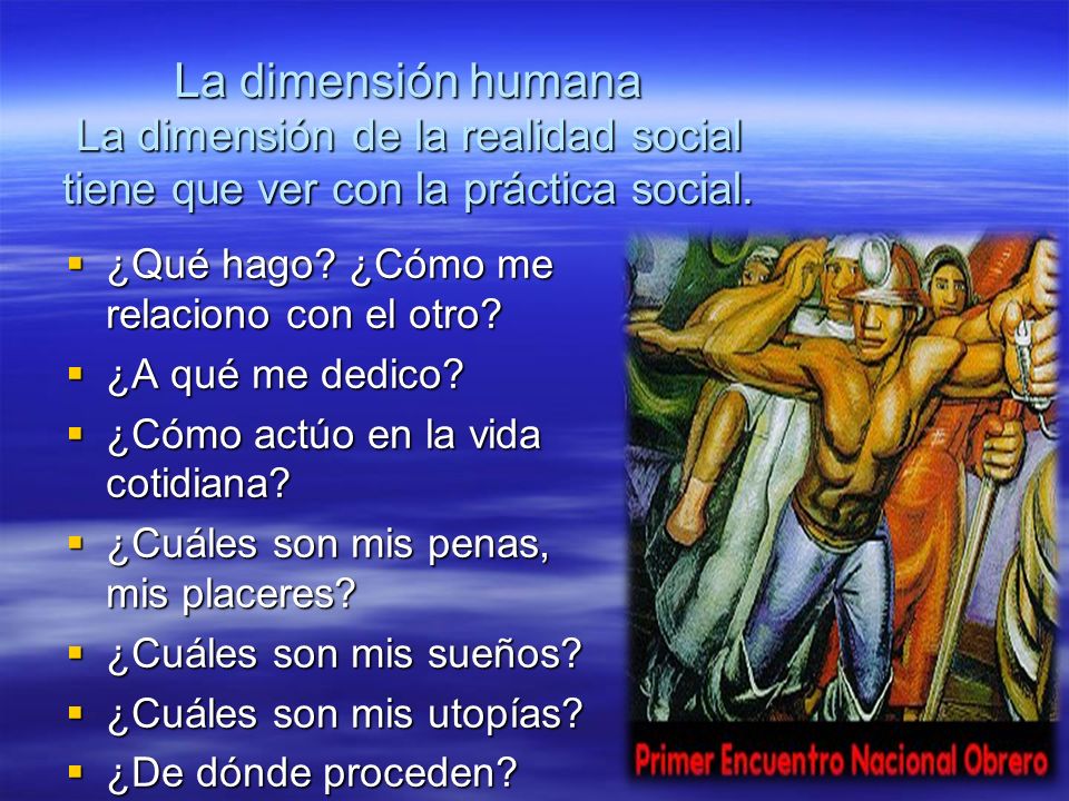 La dimensión humana La dimensión de la realidad social tiene que ver con la práctica social.