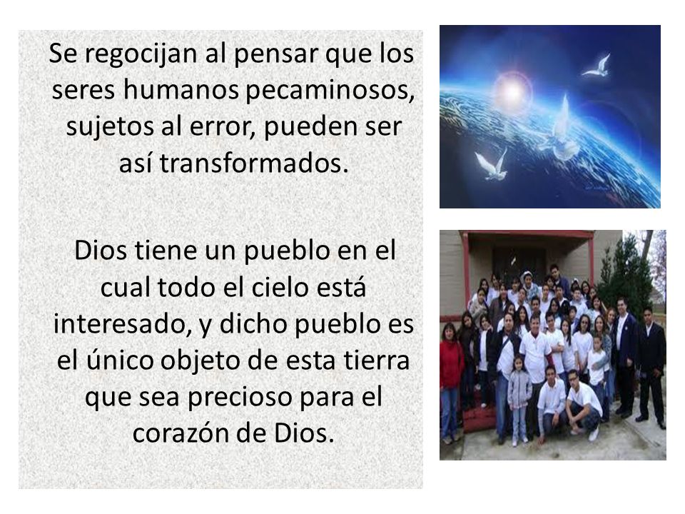 Se regocijan al pensar que los seres humanos pecaminosos, sujetos al error, pueden ser así transformados.