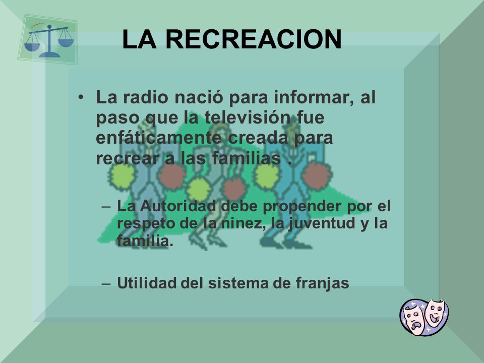 LA RECREACION La radio nació para informar, al paso que la televisión fue enfáticamente creada para recrear a las familias .