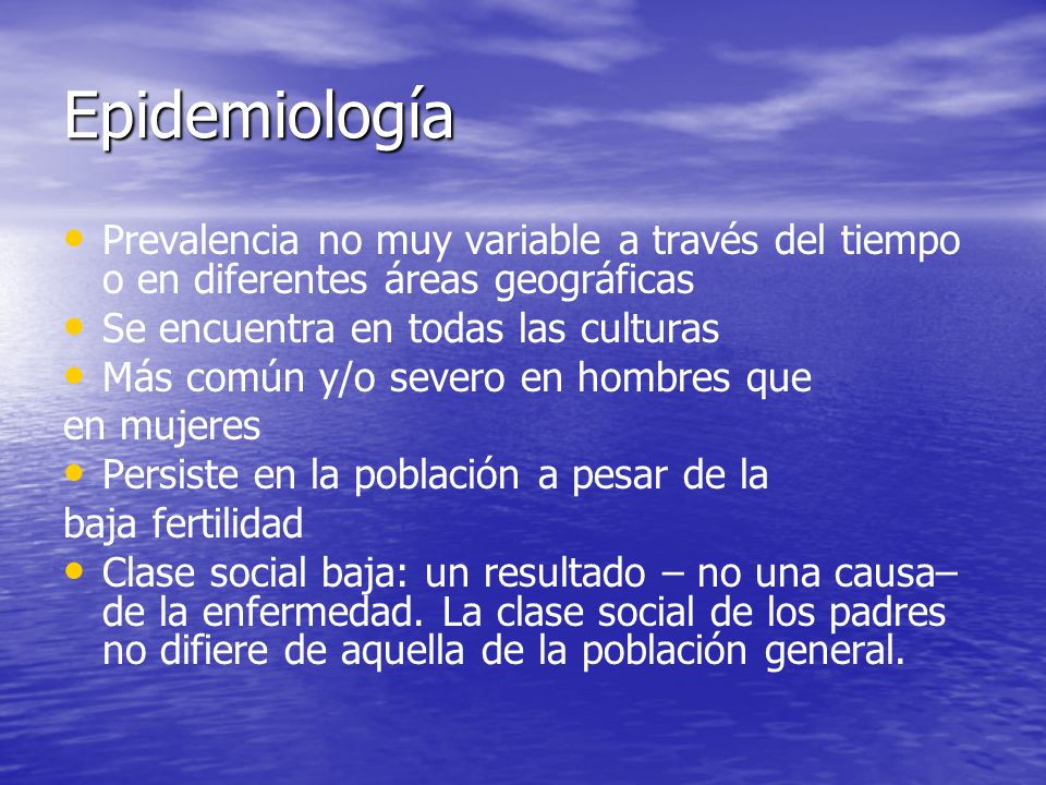 Epidemiología Prevalencia no muy variable a través del tiempo o en diferentes áreas geográficas. Se encuentra en todas las culturas.