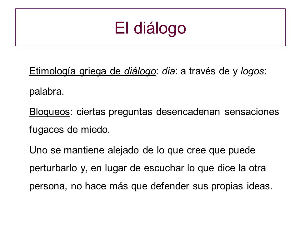 El diálogo Etimología griega de diálogo: dia: a través de y logos: palabra. Bloqueos: ciertas preguntas desencadenan sensaciones fugaces de miedo.