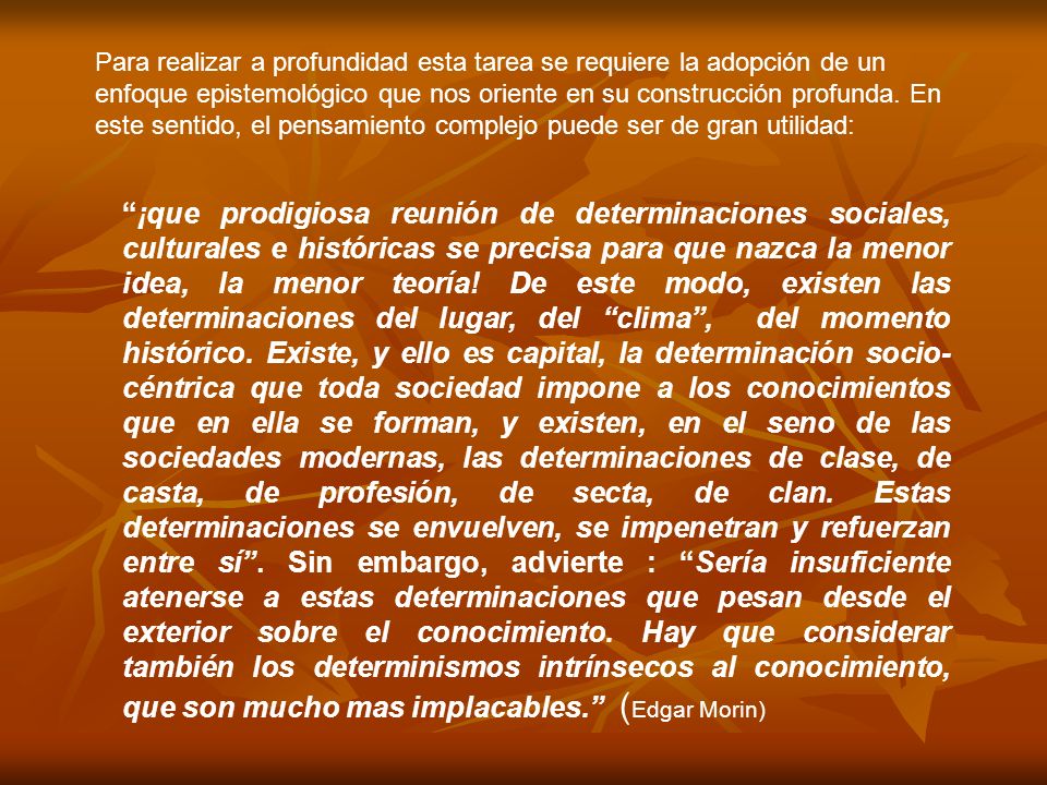 Para realizar a profundidad esta tarea se requiere la adopción de un enfoque epistemológico que nos oriente en su construcción profunda. En este sentido, el pensamiento complejo puede ser de gran utilidad: