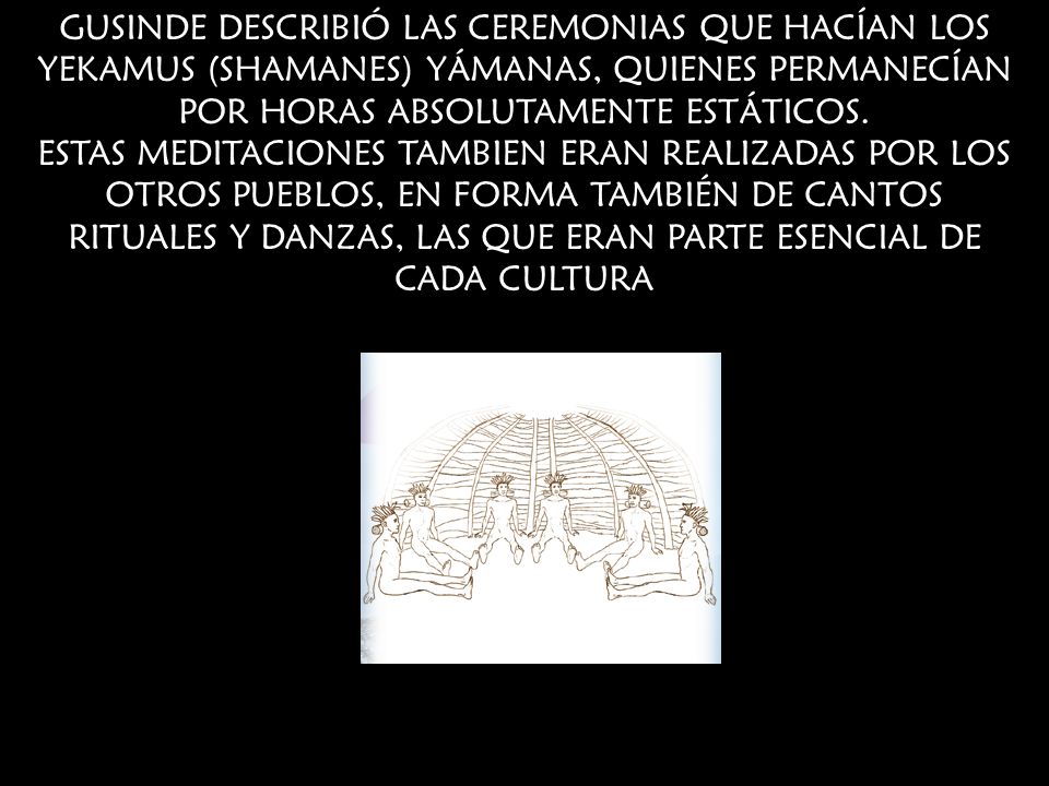 GUSINDE DESCRIBIÓ LAS CEREMONIAS QUE HACÍAN LOS YEKAMUS (SHAMANES) YÁMANAS, QUIENES PERMANECÍAN POR HORAS ABSOLUTAMENTE ESTÁTICOS.