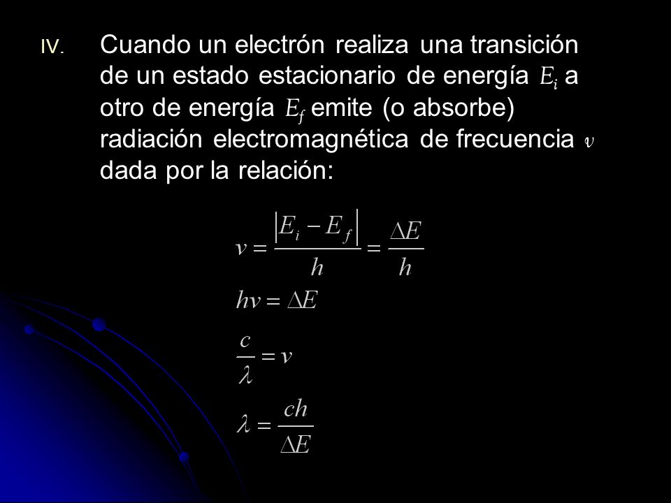 Cuando un electrón realiza una transición de un estado estacionario de energía Ei a otro de energía Ef emite (o absorbe) radiación electromagnética de frecuencia v dada por la relación: