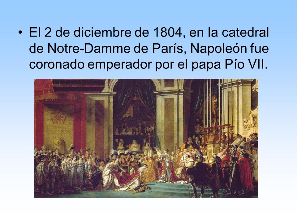 El 2 de diciembre de 1804, en la catedral de Notre-Damme de París, Napoleón fue coronado emperador por el papa Pío VII.