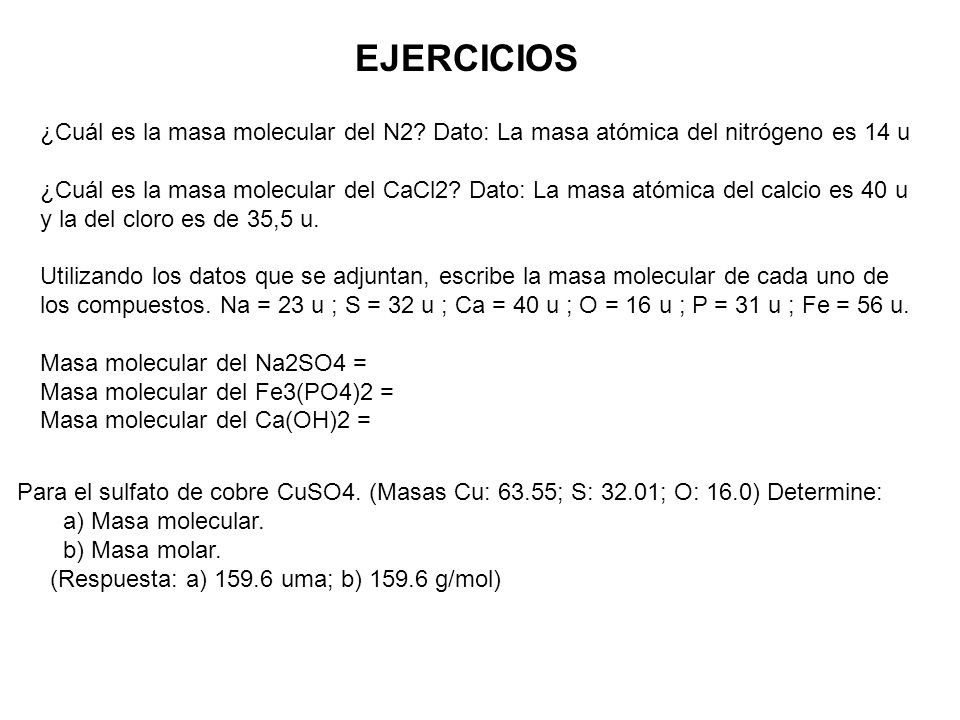 EJERCICIOS ¿Cuál es la masa molecular del N2 Dato: La masa atómica del nitrógeno es 14 u.