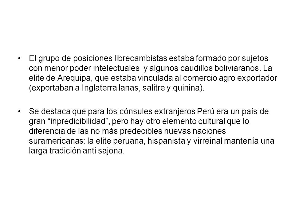 El grupo de posiciones librecambistas estaba formado por sujetos con menor poder intelectuales y algunos caudillos boliviaranos. La elite de Arequipa, que estaba vinculada al comercio agro exportador (exportaban a Inglaterra lanas, salitre y quinina).