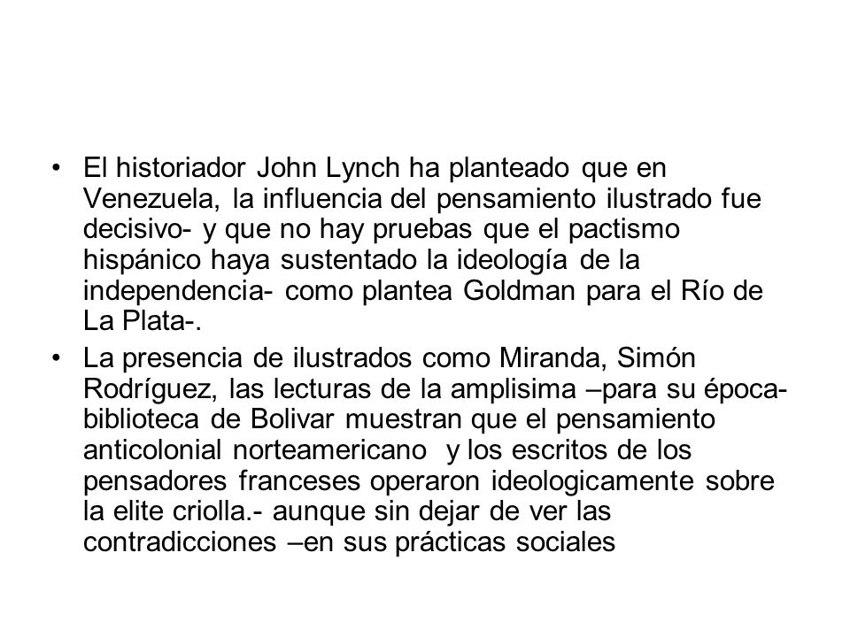 El historiador John Lynch ha planteado que en Venezuela, la influencia del pensamiento ilustrado fue decisivo- y que no hay pruebas que el pactismo hispánico haya sustentado la ideología de la independencia- como plantea Goldman para el Río de La Plata-.