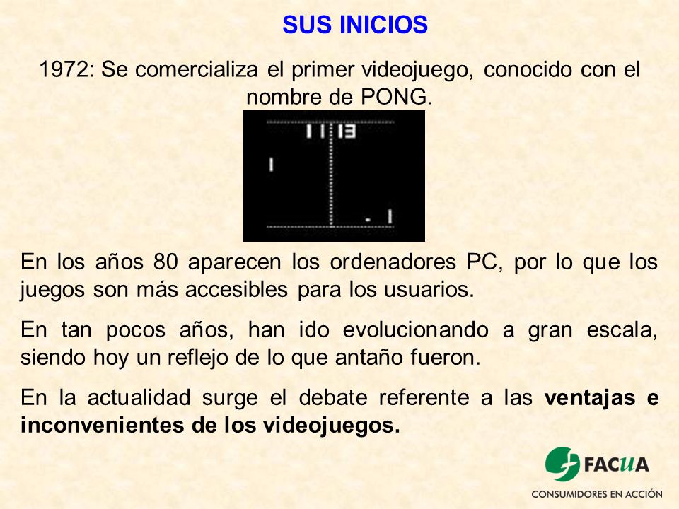 SUS INICIOS 1972: Se comercializa el primer videojuego, conocido con el nombre de PONG.