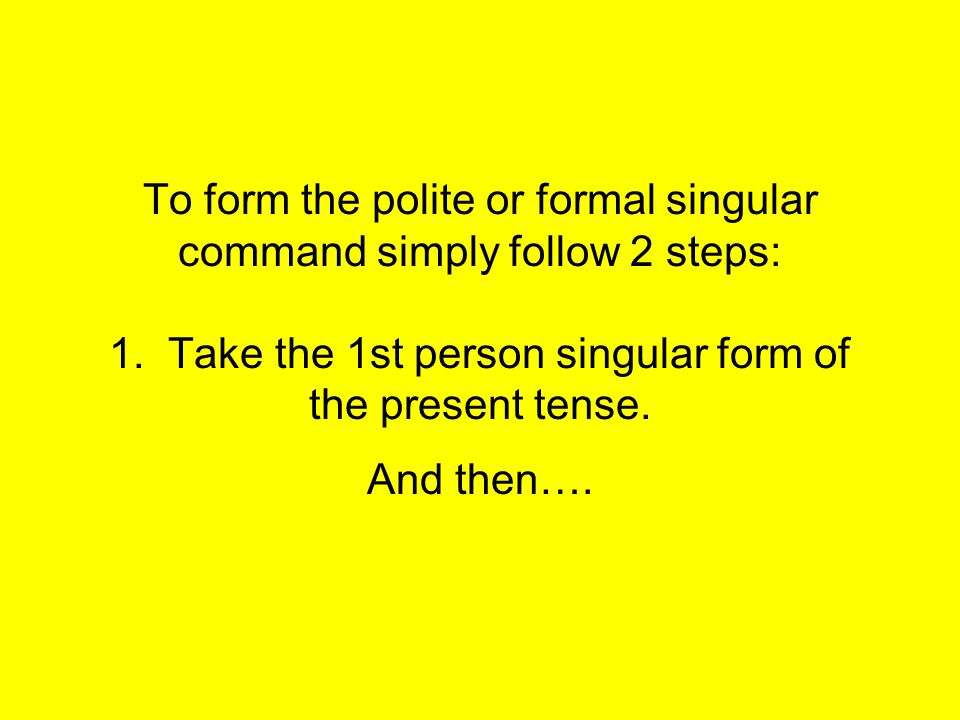 To form the polite or formal singular command simply follow 2 steps: 1