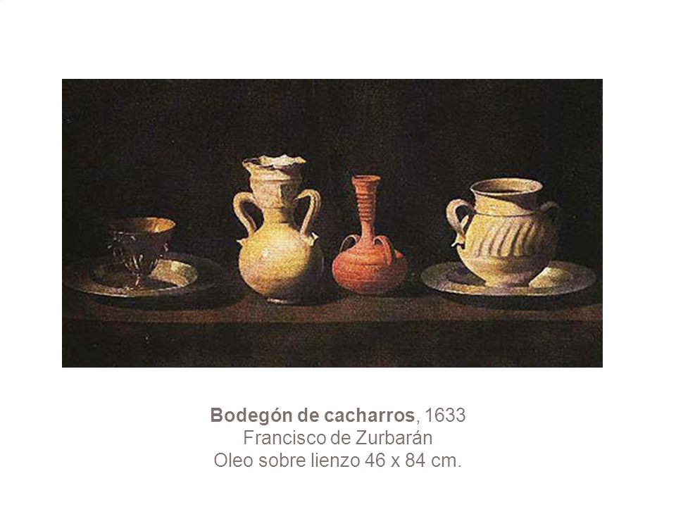 Bodegón de cacharros, 1633 Francisco de Zurbarán Oleo sobre lienzo 46 x 84 cm.