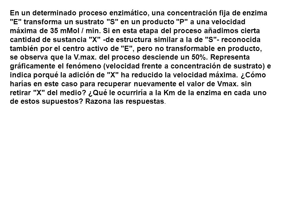En un determinado proceso enzimático, una concentración fija de enzima E transforma un sustrato S en un producto P a una velocidad máxima de 35 mMol / min.
