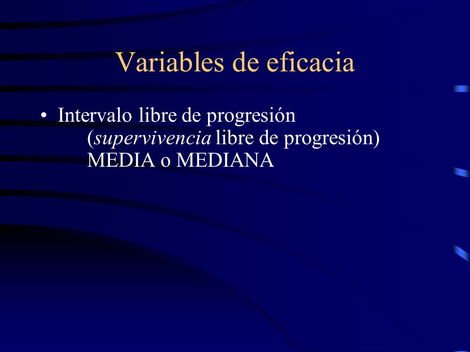Variables de eficacia Intervalo libre de progresión (supervivencia libre de progresión) MEDIA o MEDIANA.