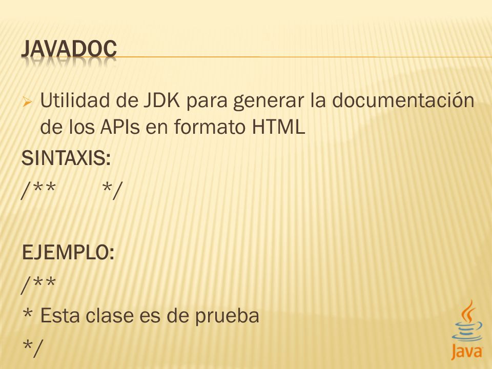 JAVADOC Utilidad de JDK para generar la documentación de los APIs en formato HTML. SINTAXIS: /** */