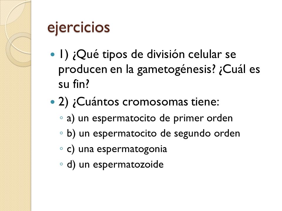 ejercicios 1) ¿Qué tipos de división celular se producen en la gametogénesis ¿Cuál es su fin 2) ¿Cuántos cromosomas tiene: