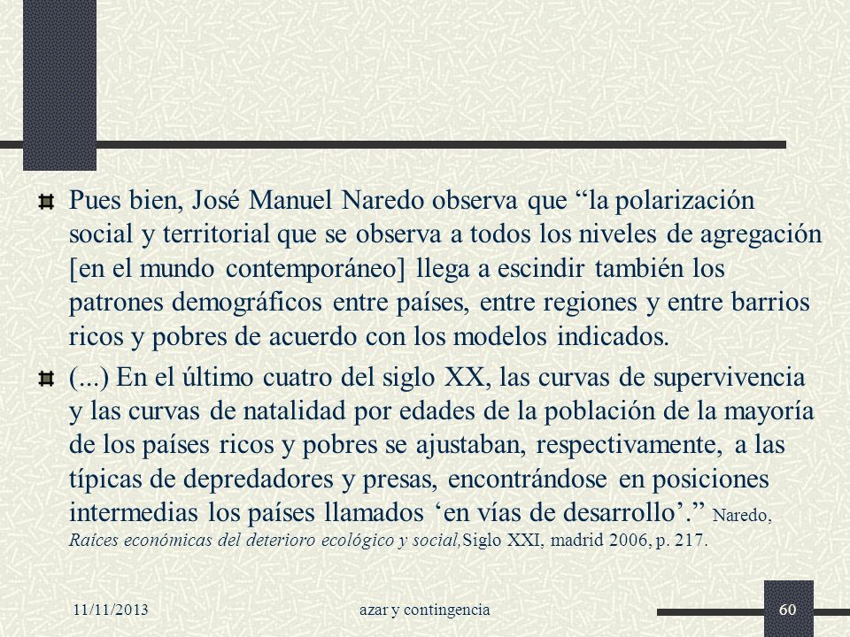 Pues bien, José Manuel Naredo observa que la polarización social y territorial que se observa a todos los niveles de agregación [en el mundo contemporáneo] llega a escindir también los patrones demográficos entre países, entre regiones y entre barrios ricos y pobres de acuerdo con los modelos indicados.