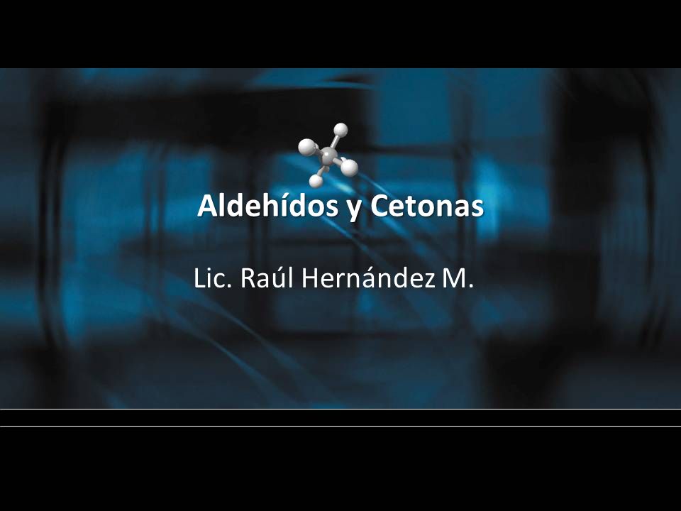 Aldehídos y Cetonas Lic. Raúl Hernández M.