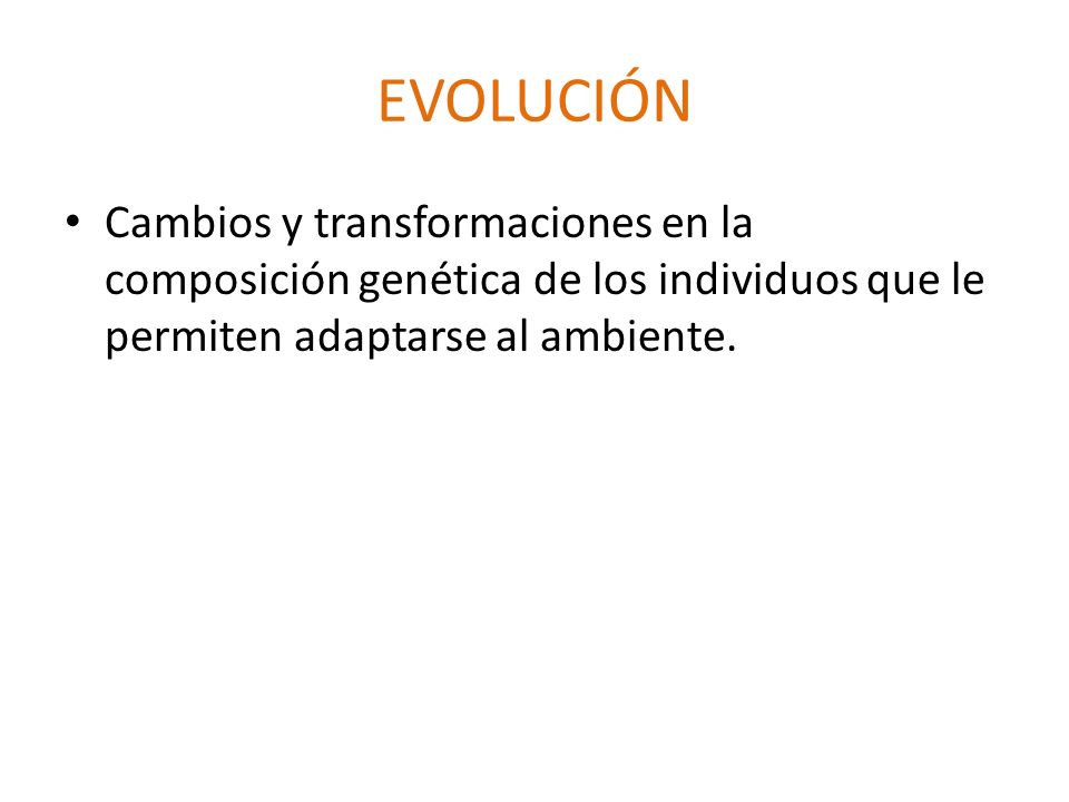 EVOLUCIÓN Cambios y transformaciones en la composición genética de los individuos que le permiten adaptarse al ambiente.