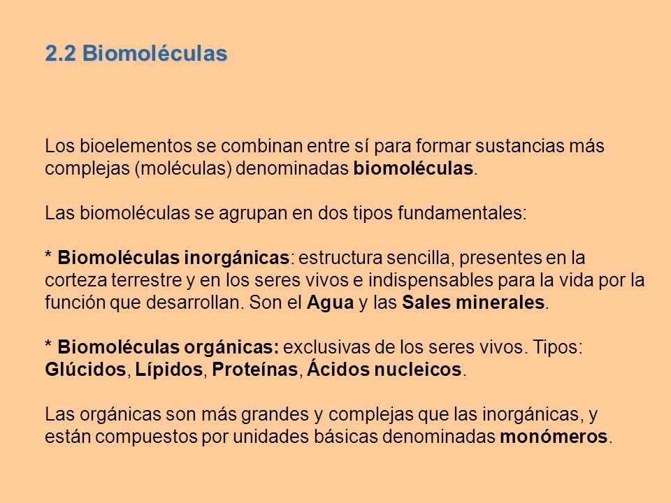 2.2 Biomoléculas Los bioelementos se combinan entre sí para formar sustancias más complejas (moléculas) denominadas biomoléculas.