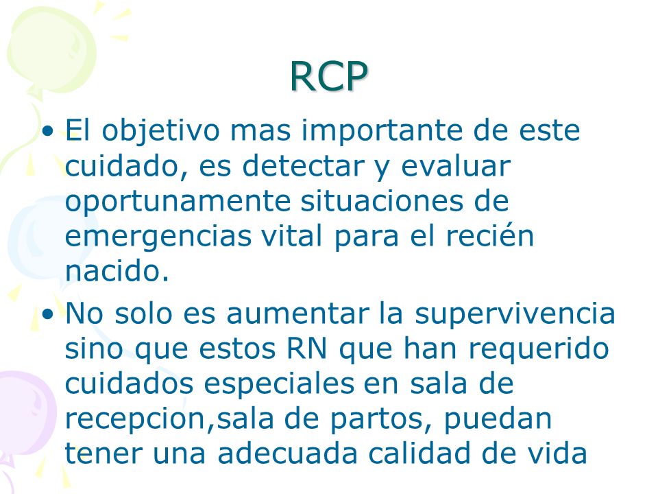 RCP El objetivo mas importante de este cuidado, es detectar y evaluar oportunamente situaciones de emergencias vital para el recién nacido.
