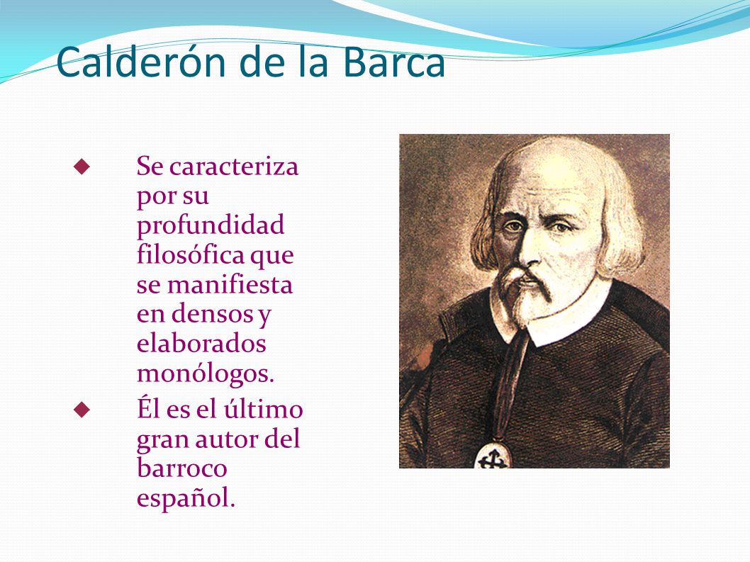 Calderón de la Barca Se caracteriza por su profundidad filosófica que se manifiesta en densos y elaborados monólogos.