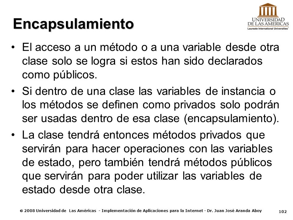 Encapsulamiento El acceso a un método o a una variable desde otra clase solo se logra si estos han sido declarados como públicos.