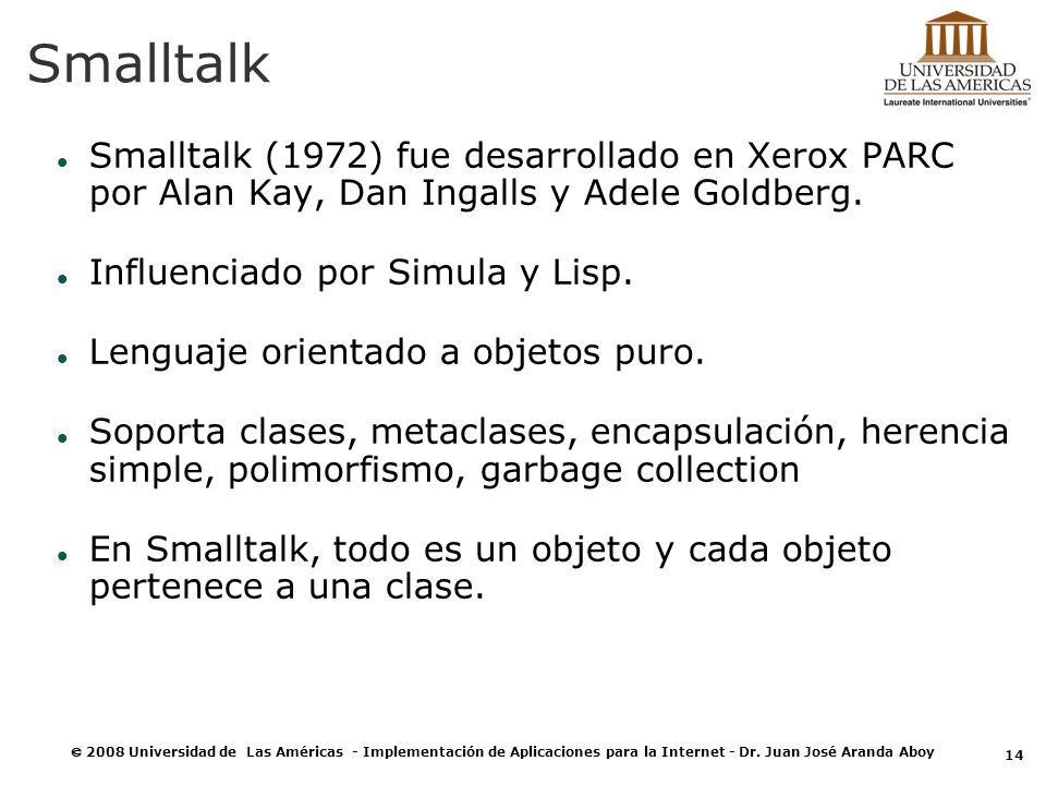 Smalltalk Smalltalk (1972) fue desarrollado en Xerox PARC por Alan Kay, Dan Ingalls y Adele Goldberg.